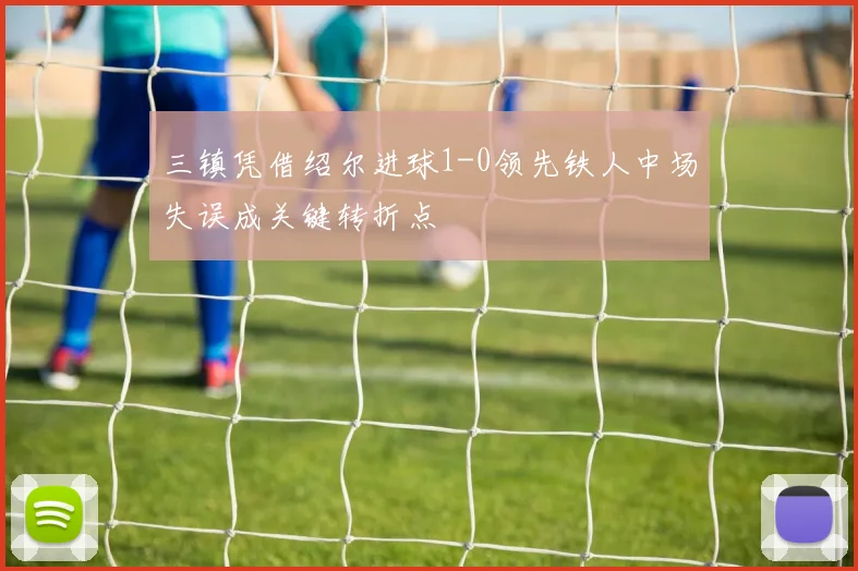 三镇凭借绍尔进球1-0领先铁人中场失误成关键转折点