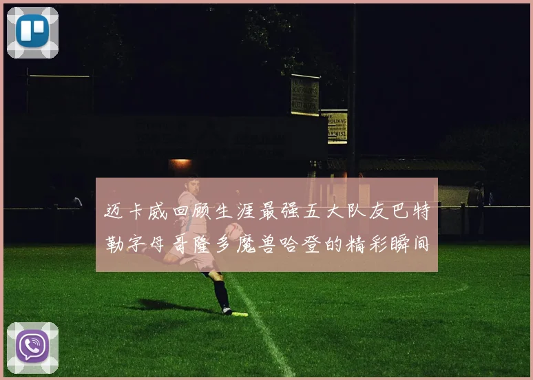 迈卡威回顾生涯最强五大队友巴特勒字母哥隆多魔兽哈登的精彩瞬间