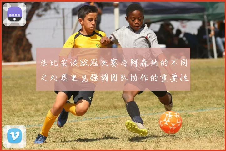 法比安谈欧冠决赛与阿森纳的不同之处恩里克强调团队协作的重要性