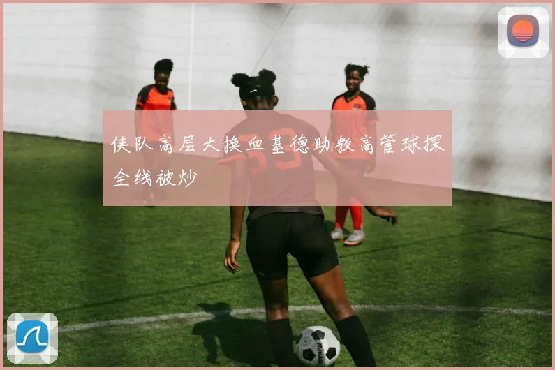 侠队高层大换血基德助教高管球探全线被炒