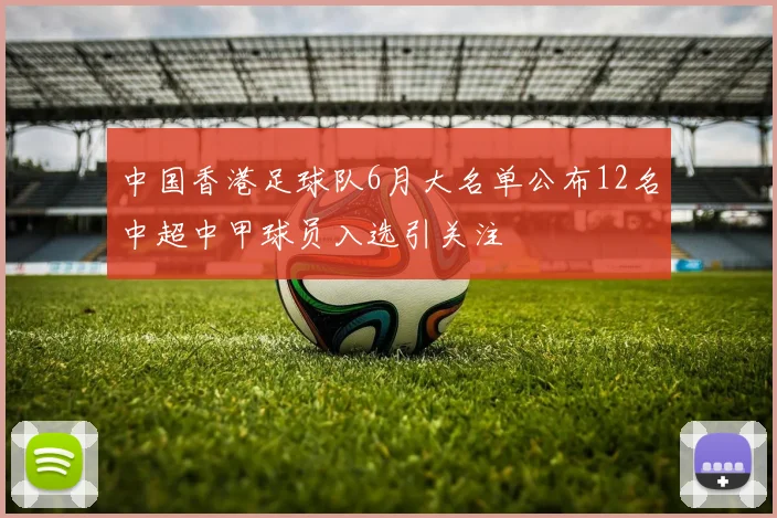 中国香港足球队6月大名单公布12名中超中甲球员入选引关注